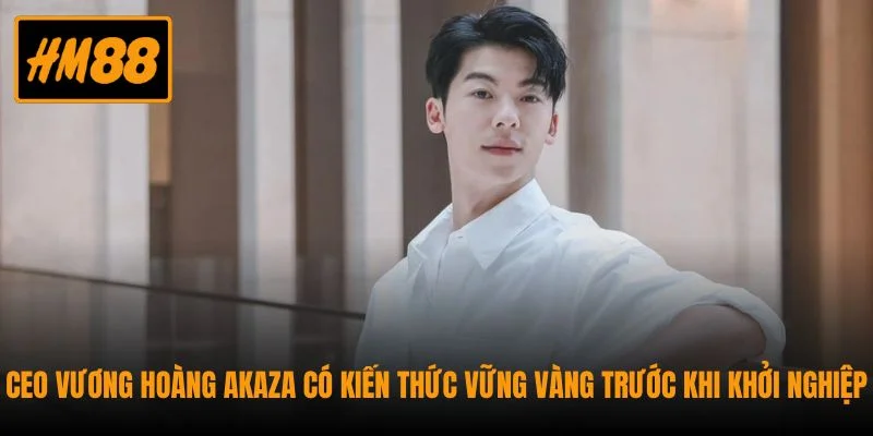 CEO Vương Hoàng Akaza có kiến thức vững vàng trước khi khởi nghiệp
