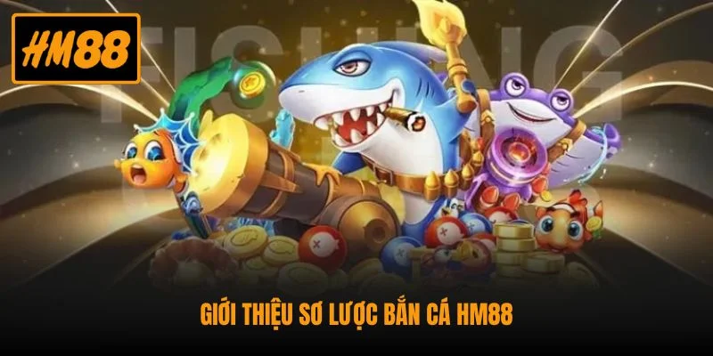 Giới thiệu sơ lược bắn cá HM88
