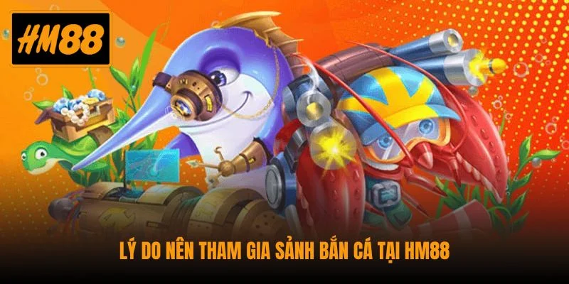 Lý do nên tham gia sảnh bắn cá tại HM88