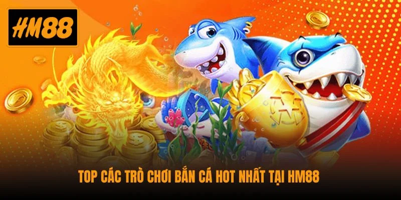 Top các trò chơi bắn cá hot nhất tại HM88 