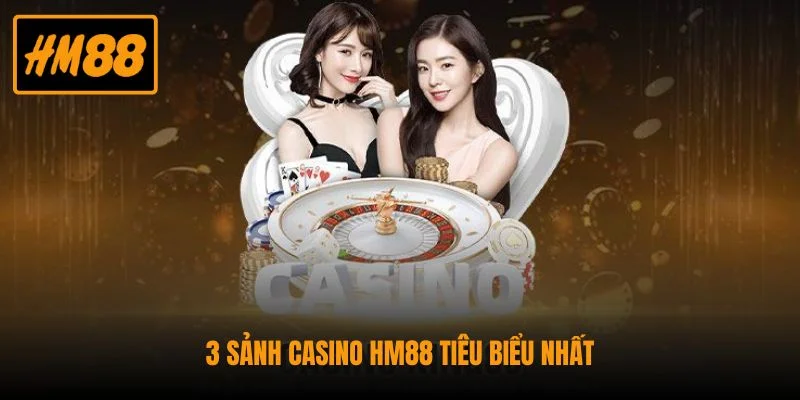 3 sảnh casino HM88 tiêu biểu nhất