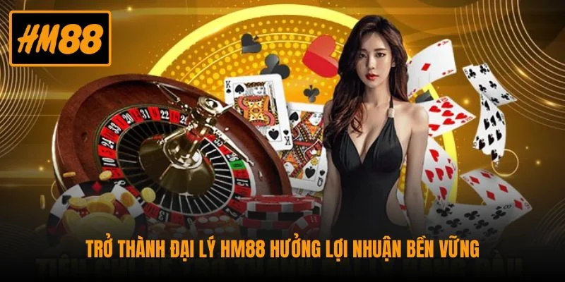 Trở thành đại lý HM88 hưởng lợi nhuận bền vững