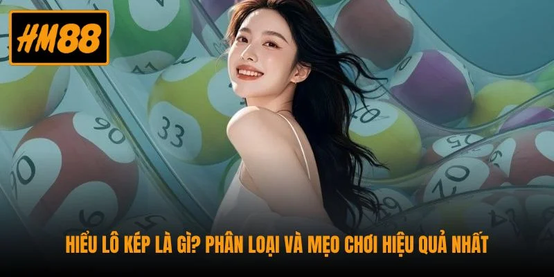 Hiểu Lô Kép Là Gì? Phân Loại Và Mẹo Chơi Hiệu Quả Nhất