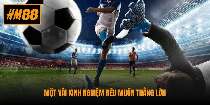 Một vài kinh nghiệm nếu muốn thắng lớn