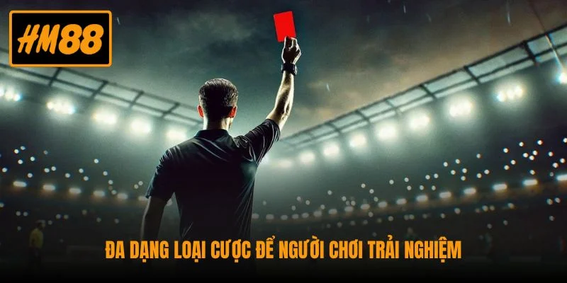 Đa dạng loại cược để người chơi trải nghiệm