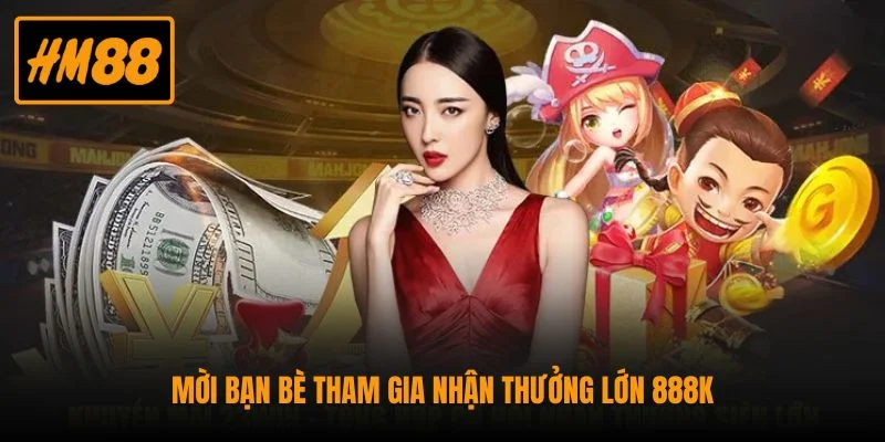 Mời bạn bè tham gia nhận thưởng lớn 888K