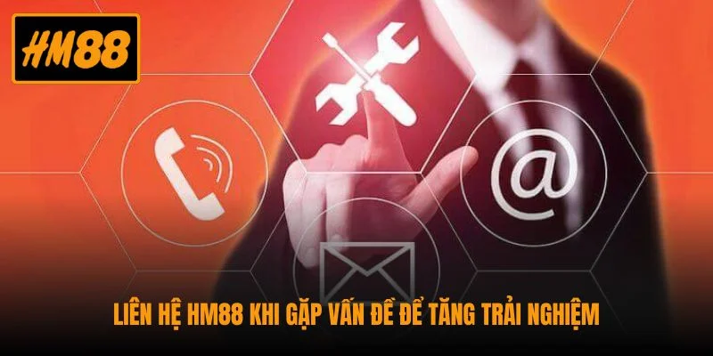 Liên hệ HM88 khi gặp vấn đề để tăng trải nghiệm