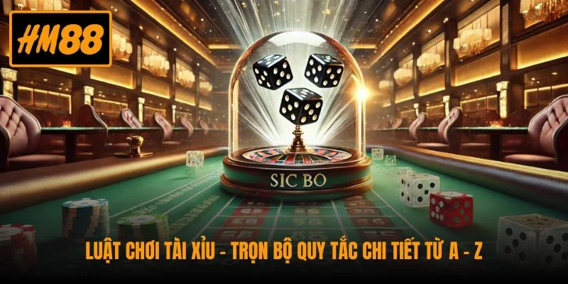 Luật Chơi Tài Xỉu - Trọn Bộ Quy Tắc Chi Tiết Từ A - Z