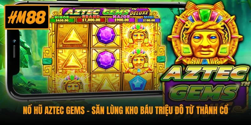 Nổ Hũ Aztec Gems - Săn Lùng Kho Báu Triệu Đô Từ Thành Cổ