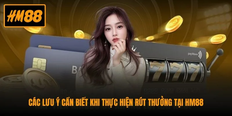 Các lưu ý cần biết khi thực hiện rút thưởng tại HM88